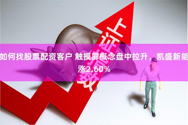 如何找股票配资客户 触摸屏概念盘中拉升，凯盛新能涨2.60%