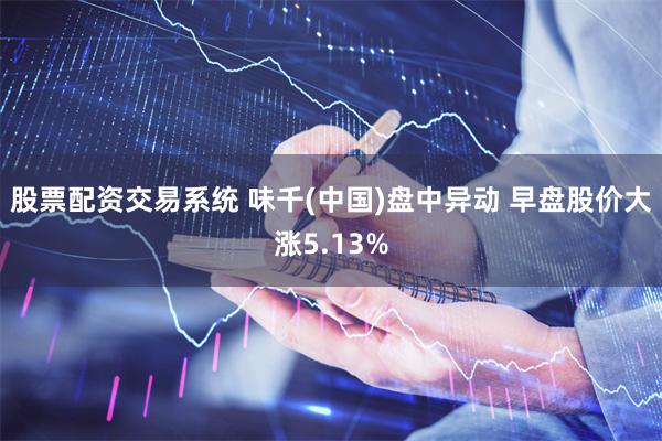 股票配资交易系统 味千(中国)盘中异动 早盘股价大涨5.13%