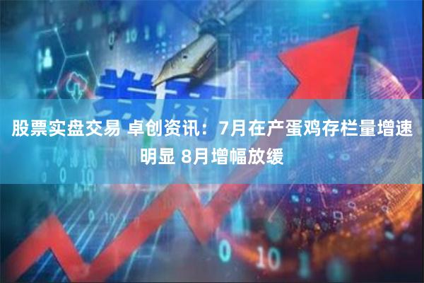 股票实盘交易 卓创资讯：7月在产蛋鸡存栏量增速明显 8月增幅放缓