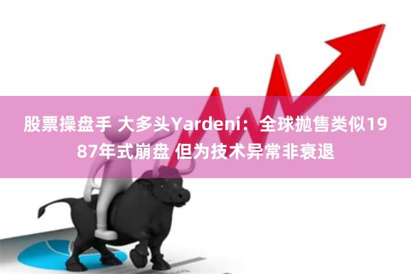 股票操盘手 大多头Yardeni：全球抛售类似1987年式崩盘 但为技术异常非衰退