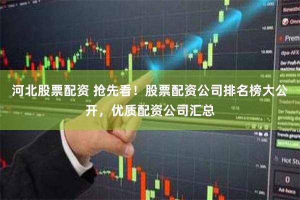 河北股票配资 抢先看！股票配资公司排名榜大公开，优质配资公司汇总