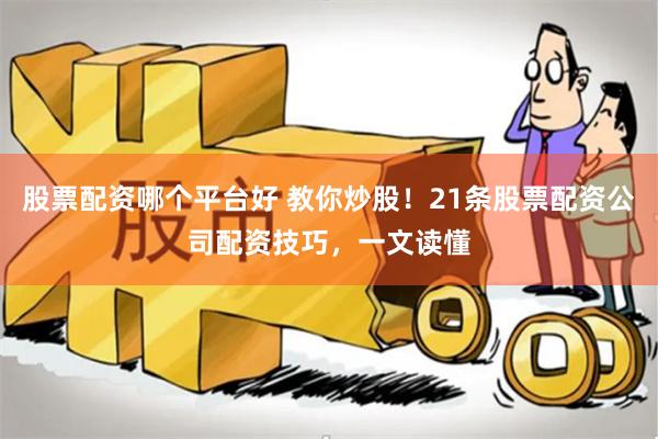 股票配资哪个平台好 教你炒股！21条股票配资公司配资技巧，一文读懂