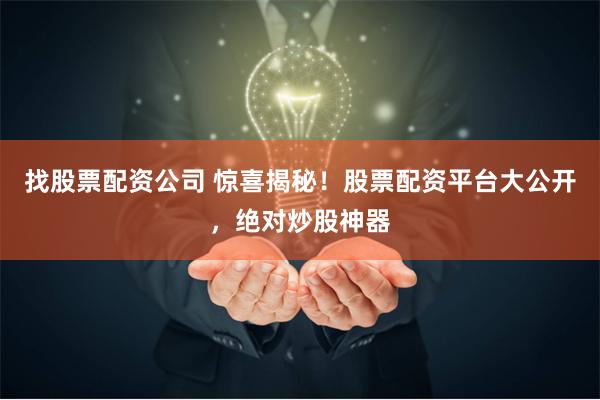 找股票配资公司 惊喜揭秘！股票配资平台大公开，绝对炒股神器