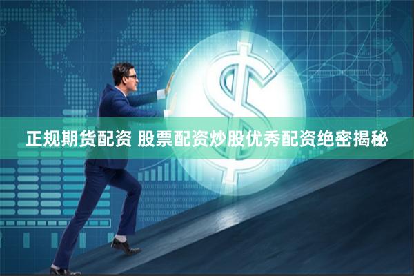 正规期货配资 股票配资炒股优秀配资绝密揭秘