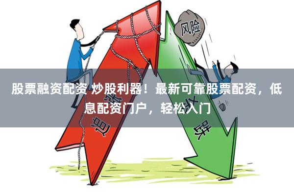 股票融资配资 炒股利器！最新可靠股票配资，低息配资门户，轻松入门