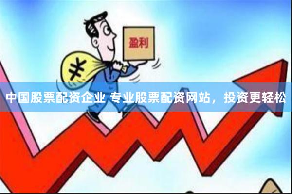中国股票配资企业 专业股票配资网站，投资更轻松