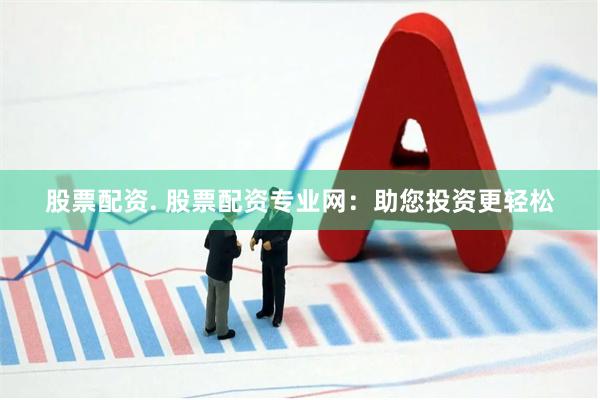 股票配资. 股票配资专业网：助您投资更轻松