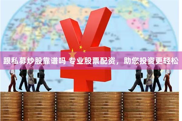 跟私募炒股靠谱吗 专业股票配资，助您投资更轻松