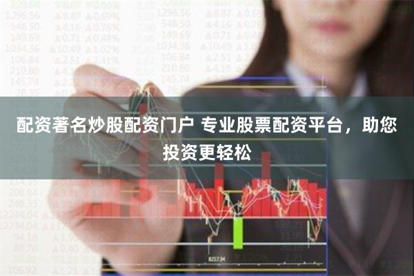 配资著名炒股配资门户 专业股票配资平台，助您投资更轻松