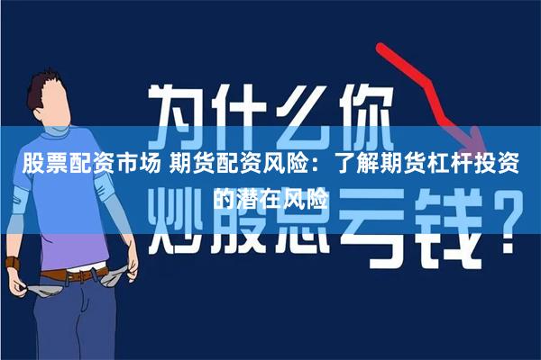 股票配资市场 期货配资风险：了解期货杠杆投资的潜在风险