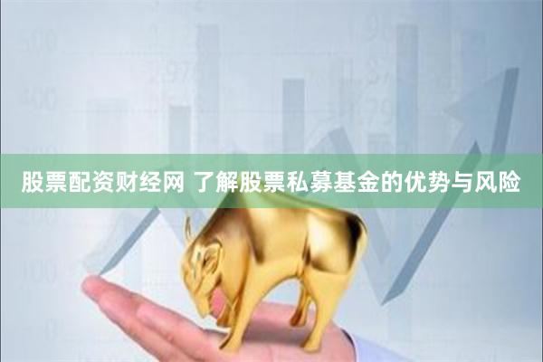 股票配资财经网 了解股票私募基金的优势与风险