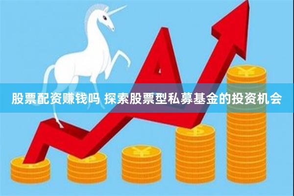 股票配资赚钱吗 探索股票型私募基金的投资机会