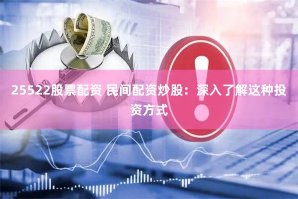 25522股票配资 民间配资炒股：深入了解这种投资方式