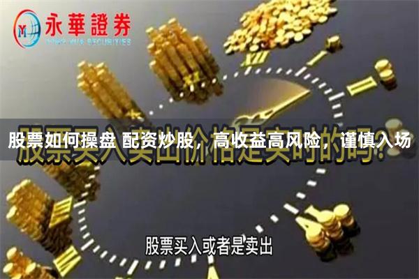 股票如何操盘 配资炒股，高收益高风险，谨慎入场
