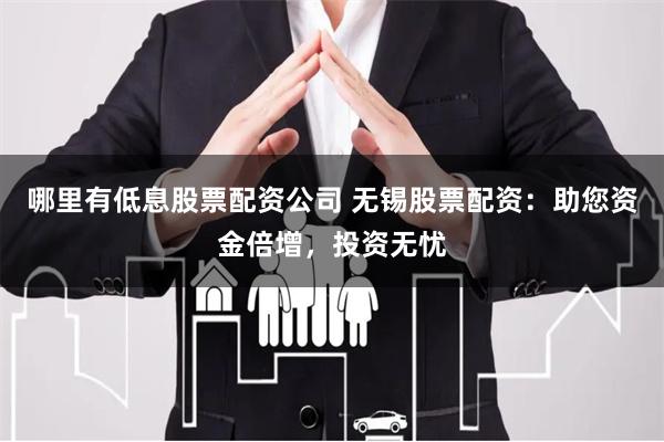哪里有低息股票配资公司 无锡股票配资：助您资金倍增，投资无忧