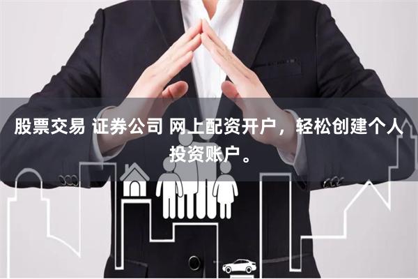 股票交易 证券公司 网上配资开户，轻松创建个人投资账户。