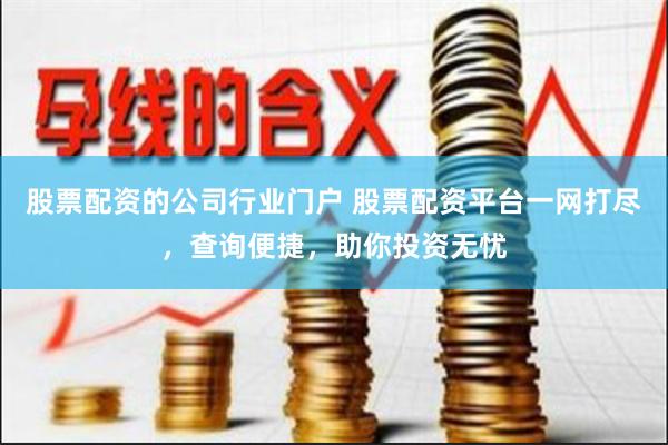 股票配资的公司行业门户 股票配资平台一网打尽，查询便捷，助你投资无忧