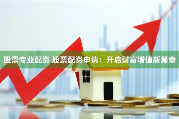 股票专业配资 股票配资申请：开启财富增值新篇章