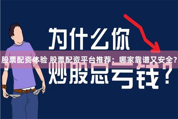 股票配资体验 股票配资平台推荐：哪家靠谱又安全？
