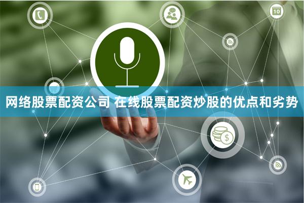 网络股票配资公司 在线股票配资炒股的优点和劣势