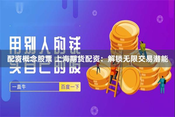 配资概念股票 上海期货配资：解锁无限交易潜能