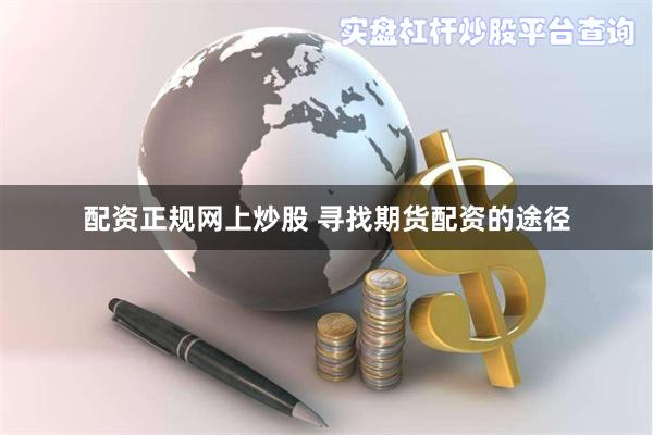 配资正规网上炒股 寻找期货配资的途径