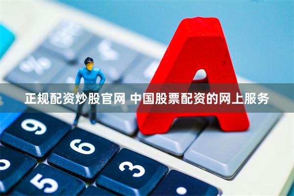 正规配资炒股官网 中国股票配资的网上服务