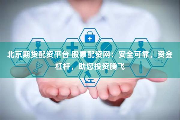 北京期货配资平台 股票配资网：安全可靠，资金杠杆，助您投资腾飞