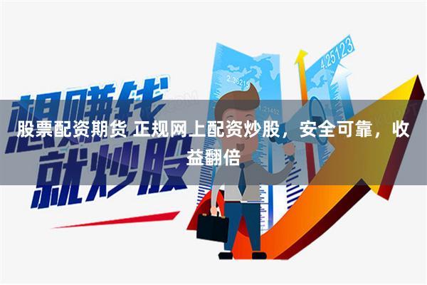 股票配资期货 正规网上配资炒股，安全可靠，收益翻倍