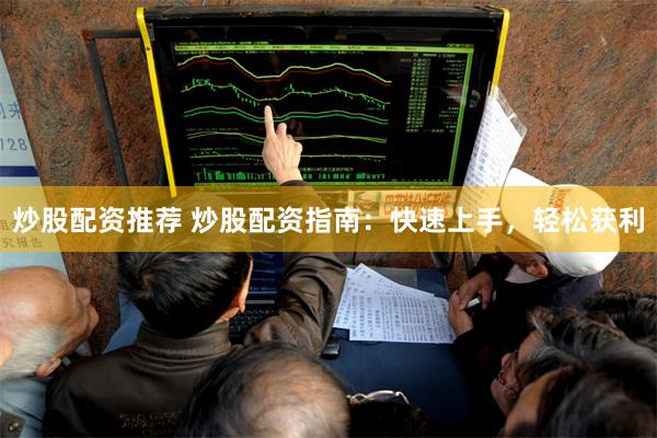 炒股配资推荐 炒股配资指南：快速上手，轻松获利