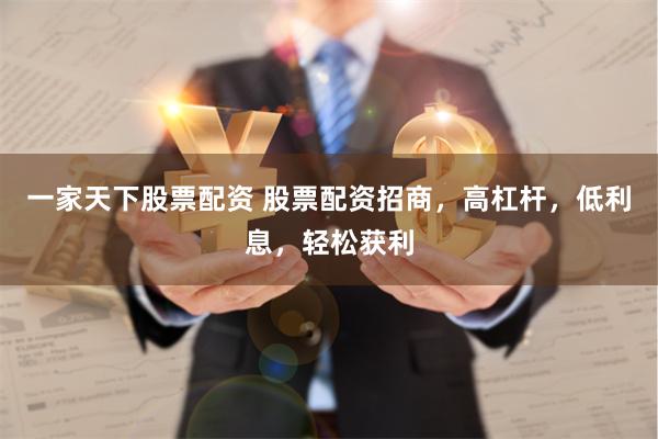 一家天下股票配资 股票配资招商，高杠杆，低利息，轻松获利