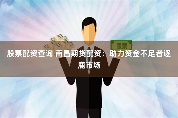 股票配资查询 南昌期货配资：助力资金不足者逐鹿市场