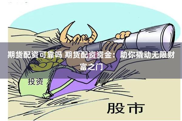 期货配资可靠吗 期货配资资金：助你撬动无限财富之门