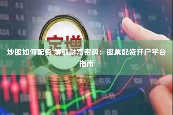 炒股如何配资 解锁财富密码：股票配资开户平台指南