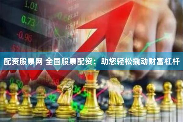 配资股票网 全国股票配资：助您轻松撬动财富杠杆