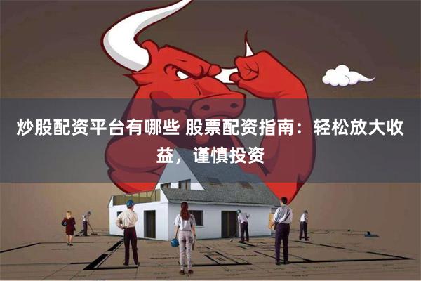 炒股配资平台有哪些 股票配资指南：轻松放大收益，谨慎投资