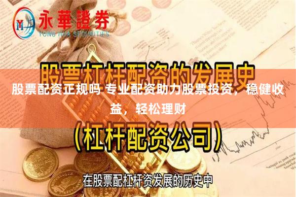 股票配资正规吗 专业配资助力股票投资，稳健收益，轻松理财