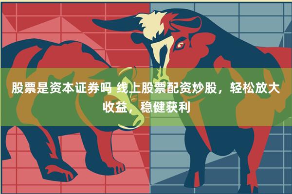 股票是资本证券吗 线上股票配资炒股，轻松放大收益，稳健获利