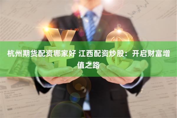 杭州期货配资哪家好 江西配资炒股：开启财富增值之路