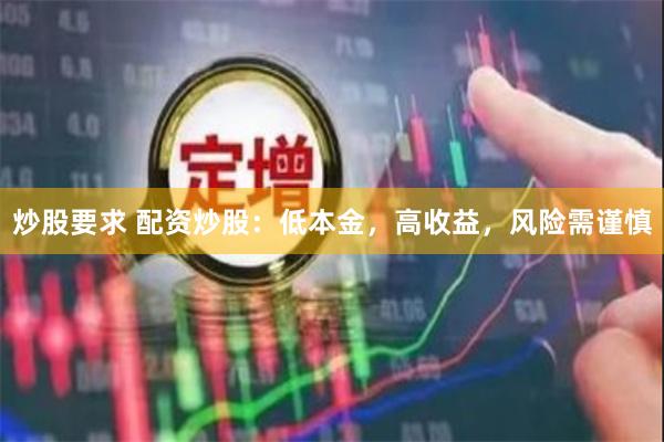 炒股要求 配资炒股：低本金，高收益，风险需谨慎