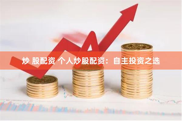 炒 股配资 个人炒股配资：自主投资之选
