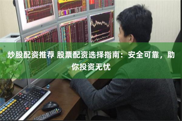 炒股配资推荐 股票配资选择指南：安全可靠，助你投资无忧