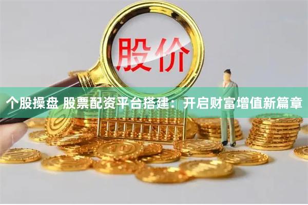 个股操盘 股票配资平台搭建：开启财富增值新篇章