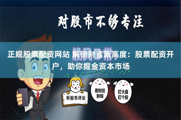正规股票配资网站 解锁财富新高度：股票配资开户，助你掘金资本市场