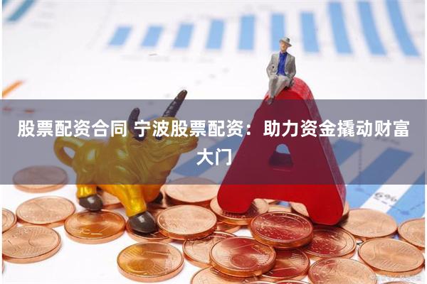 股票配资合同 宁波股票配资：助力资金撬动财富大门