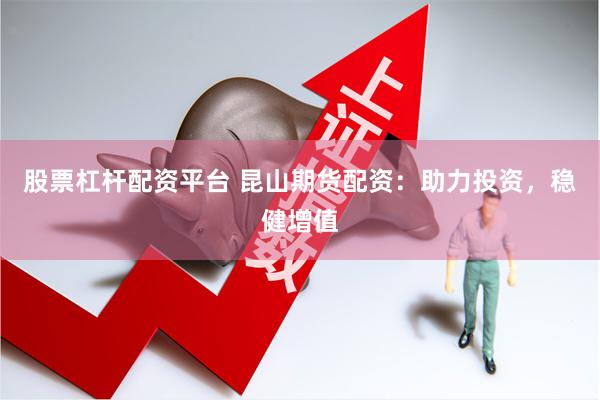 股票杠杆配资平台 昆山期货配资：助力投资，稳健增值