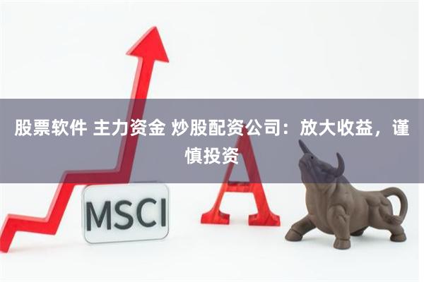 股票软件 主力资金 炒股配资公司：放大收益，谨慎投资
