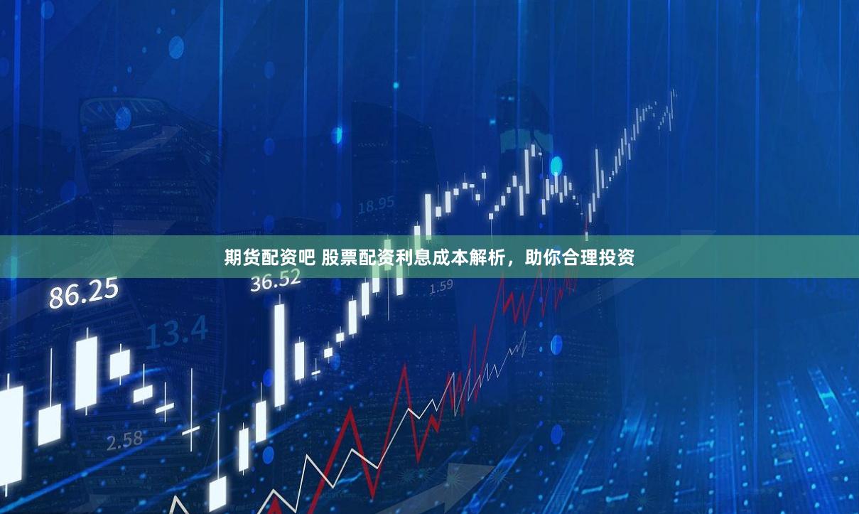 期货配资吧 股票配资利息成本解析，助你合理投资
