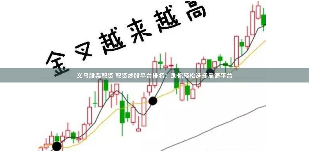 义乌股票配资 配资炒股平台排名：助你轻松选择靠谱平台