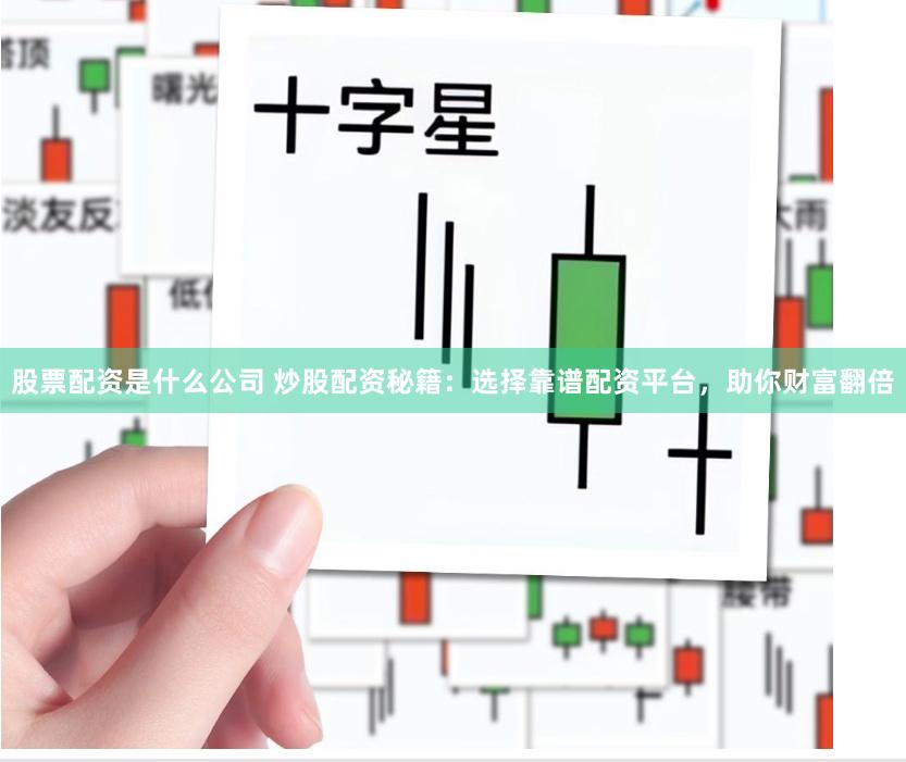 股票配资是什么公司 炒股配资秘籍：选择靠谱配资平台，助你财富翻倍